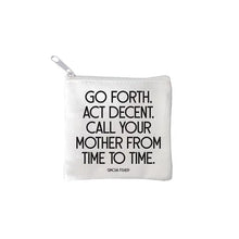 Load image into Gallery viewer, square mini pouches with zipper closures, each featuring a different text quote design in colors black, white, and multicolor. quote says GO FORTH, ACT DECENT. CALL YOUR MOTHER FROM TIME TO TIME.