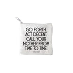 square mini pouches with zipper closures, each featuring a different text quote design in colors black, white, and multicolor. quote says GO FORTH, ACT DECENT. CALL YOUR MOTHER FROM TIME TO TIME.
